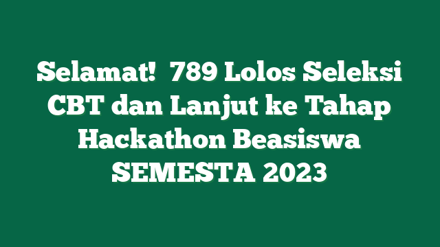 Selamat!  789 Lolos Seleksi CBT dan Lanjut ke Tahap Hackathon Beasiswa SEMESTA 2023